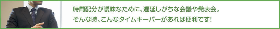 時間配分が曖昧なために、遅延しがちな会議や発表会。そんな時、こんなタイムキーパーがあれば便利です！